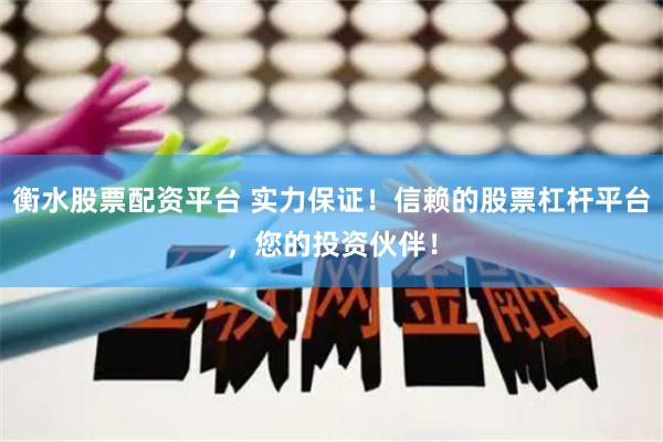 衡水股票配资平台 实力保证！信赖的股票杠杆平台，您的投资伙伴！