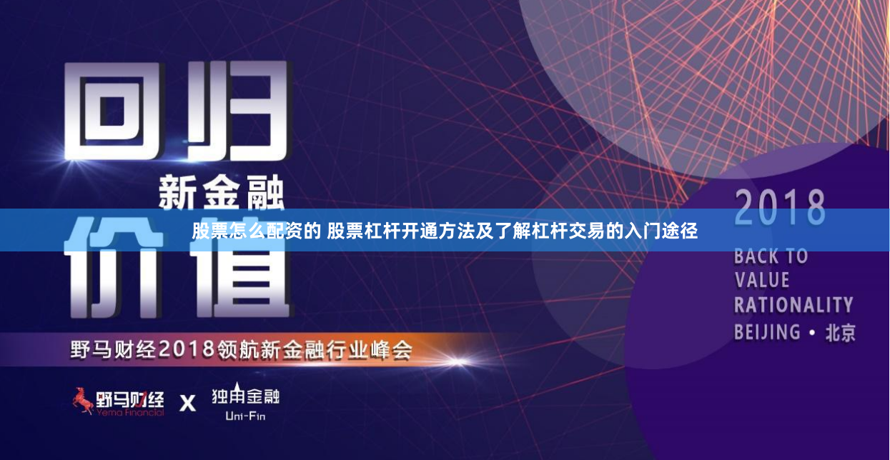 股票怎么配资的 股票杠杆开通方法及了解杠杆交易的入门途径