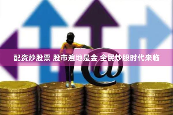 配资炒股票 股市遍地是金 全民炒股时代来临