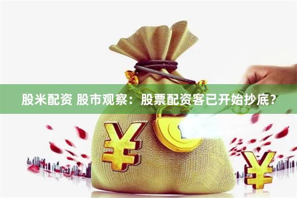 股米配资 股市观察：股票配资客已开始抄底？