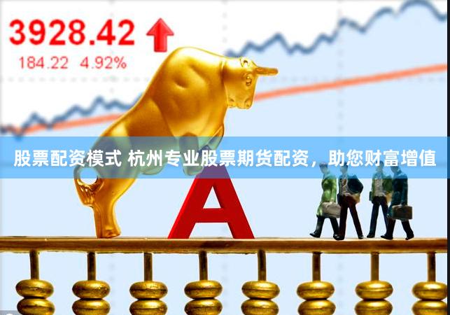 股票配资模式 杭州专业股票期货配资，助您财富增值
