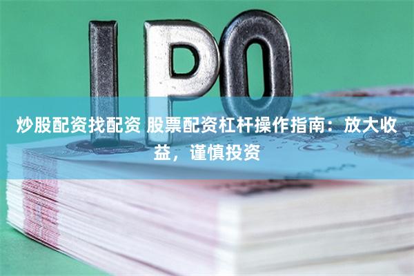 炒股配资找配资 股票配资杠杆操作指南：放大收益，谨慎投资
