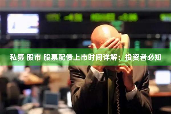 私募 股市 股票配债上市时间详解：投资者必知
