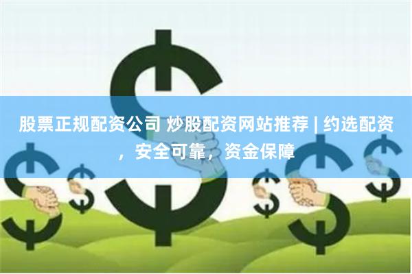 股票正规配资公司 炒股配资网站推荐 | 约选配资，安全可靠，资金保障