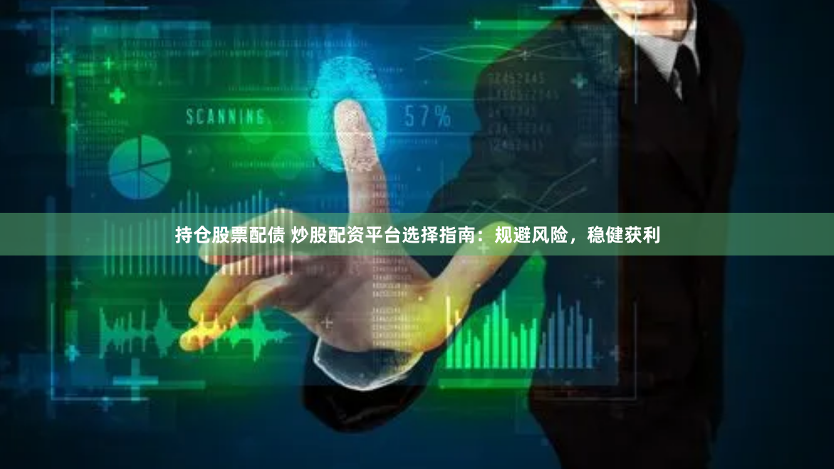 持仓股票配债 炒股配资平台选择指南：规避风险，稳健获利