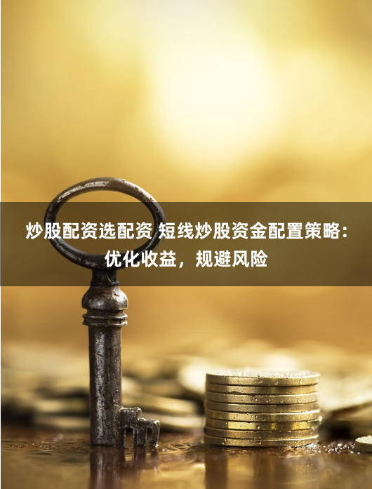 炒股配资选配资 短线炒股资金配置策略：优化收益，规避风险