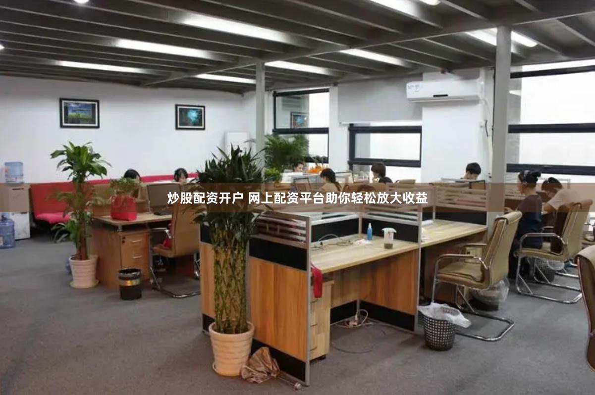 炒股配资开户 网上配资平台助你轻松放大收益