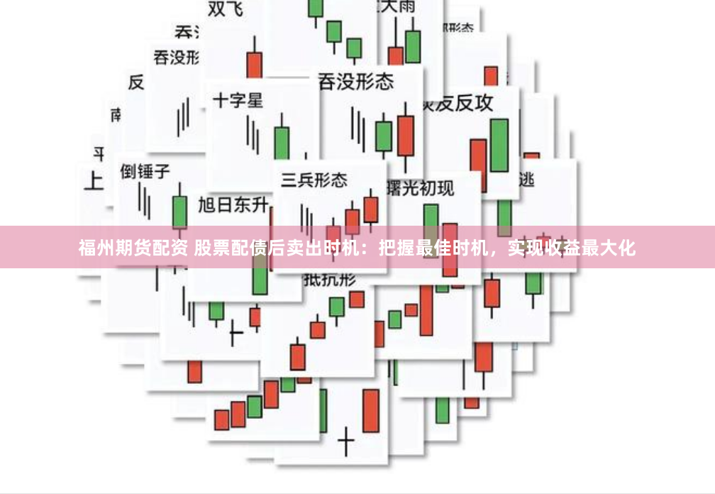 福州期货配资 股票配债后卖出时机：把握最佳时机，实现收益最大化