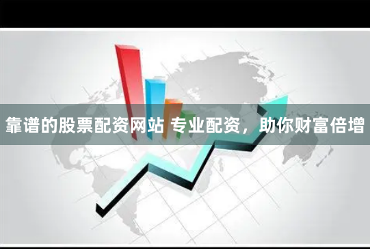 靠谱的股票配资网站 专业配资，助你财富倍增