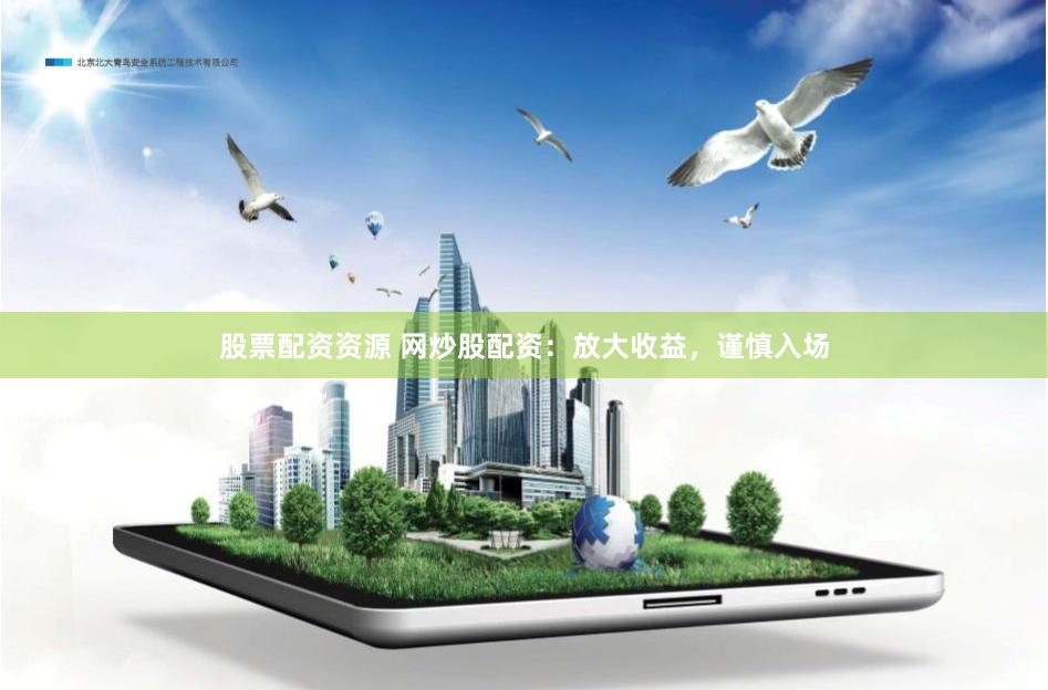 股票配资资源 网炒股配资：放大收益，谨慎入场