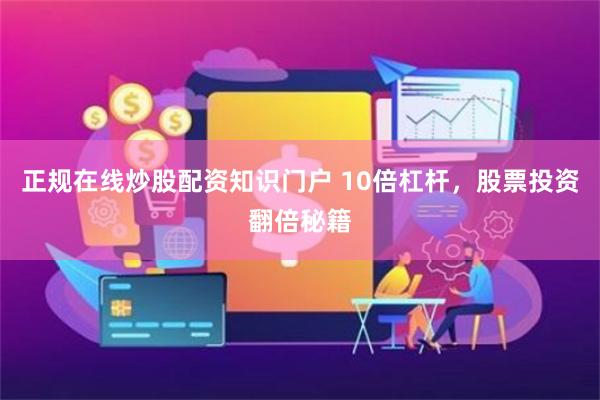正规在线炒股配资知识门户 10倍杠杆，股票投资翻倍秘籍
