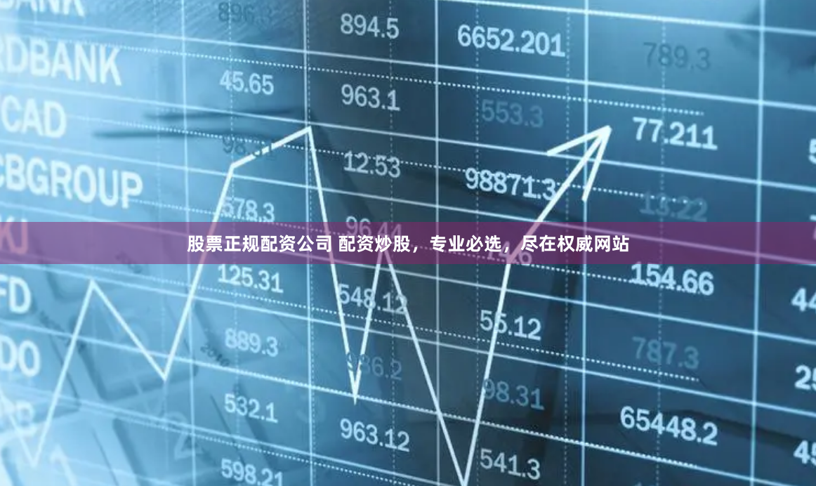 股票正规配资公司 配资炒股，专业必选，尽在权威网站