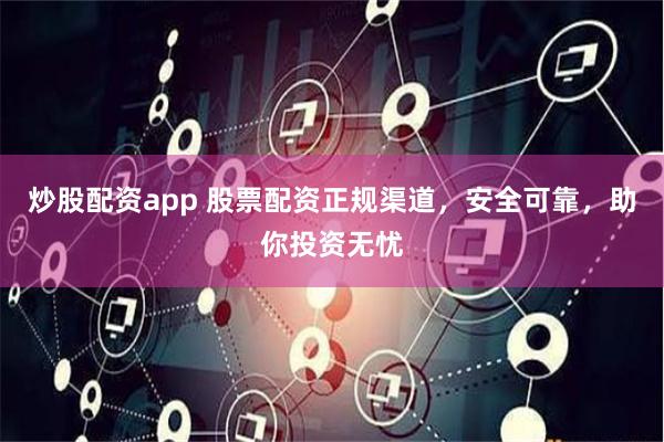 炒股配资app 股票配资正规渠道，安全可靠，助你投资无忧