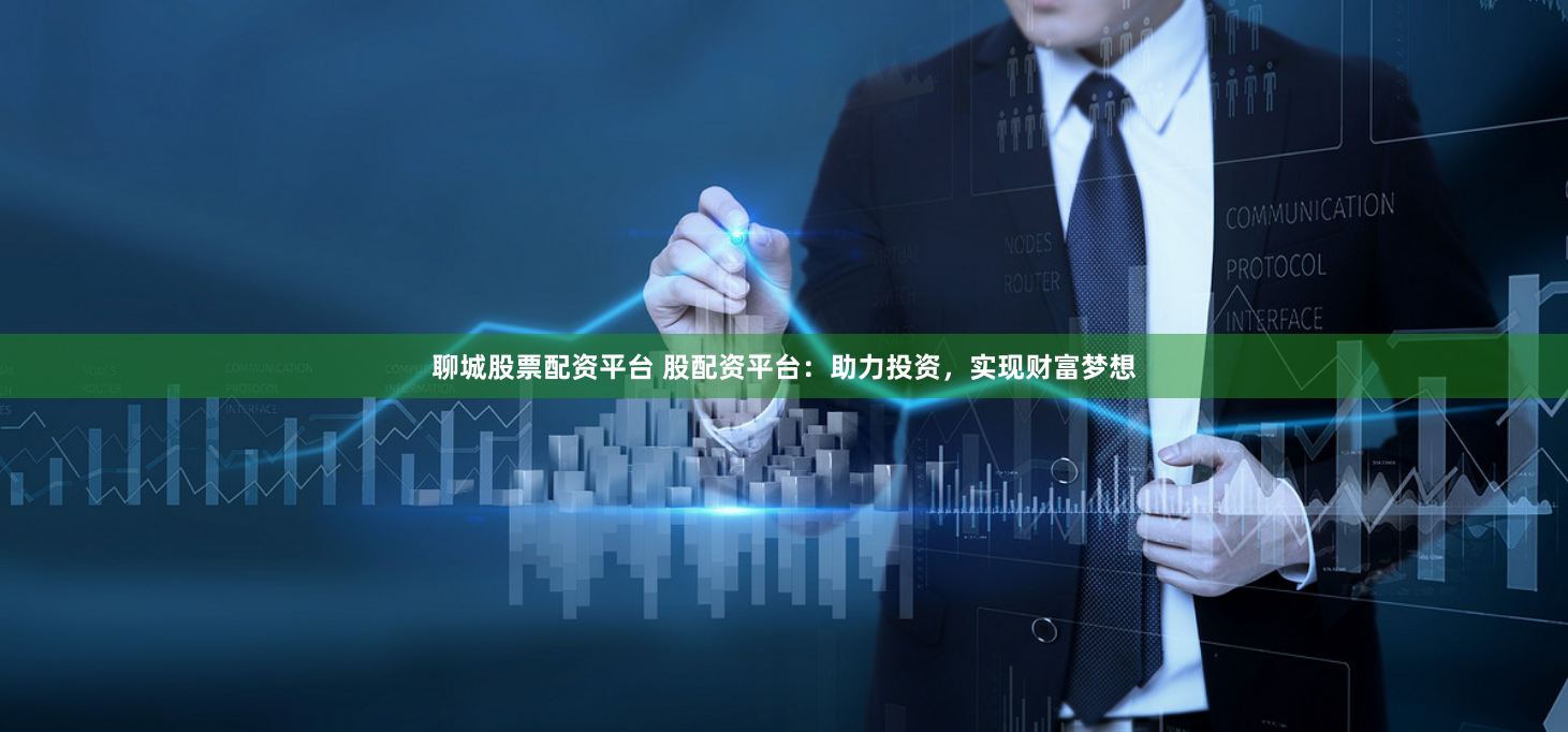 聊城股票配资平台 股配资平台：助力投资，实现财富梦想