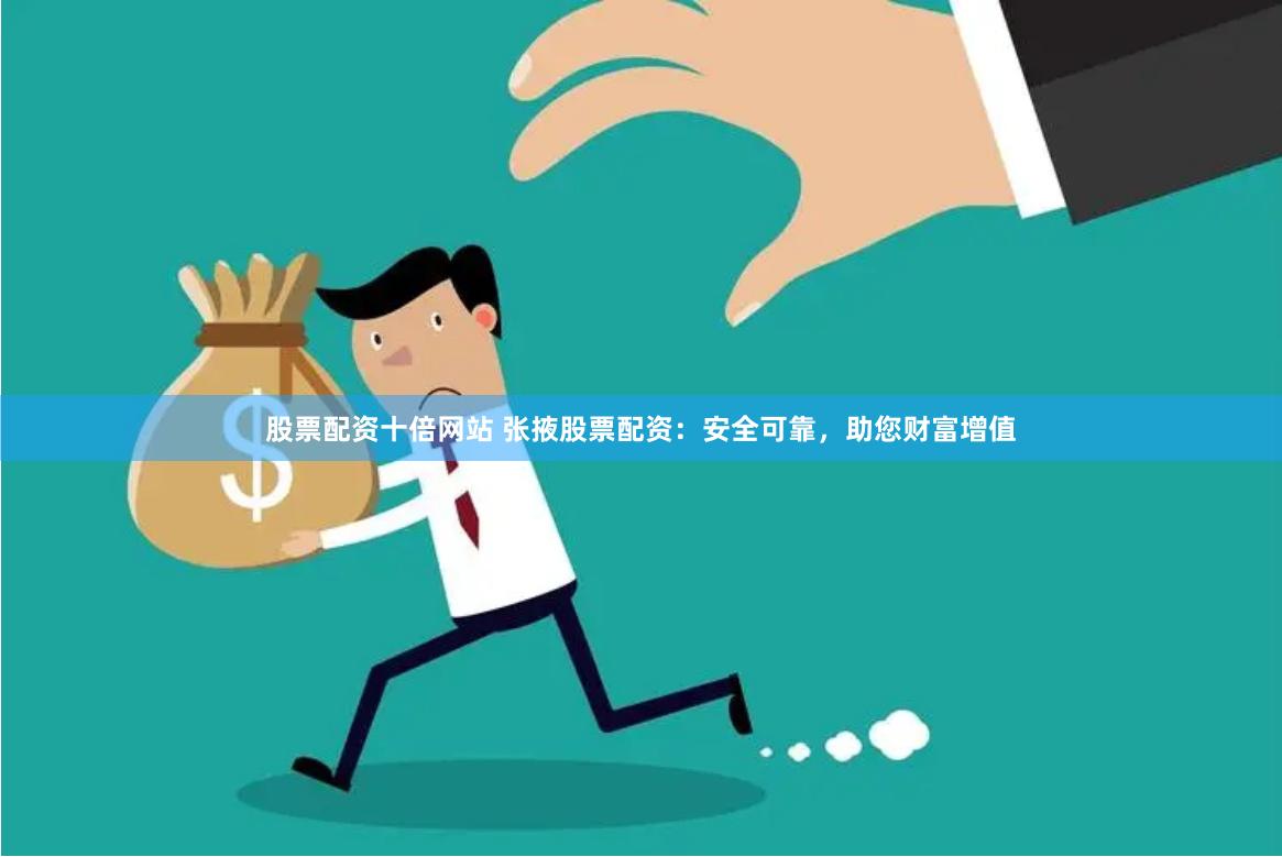 股票配资十倍网站 张掖股票配资：安全可靠，助您财富增值