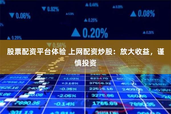 股票配资平台体验 上网配资炒股：放大收益，谨慎投资