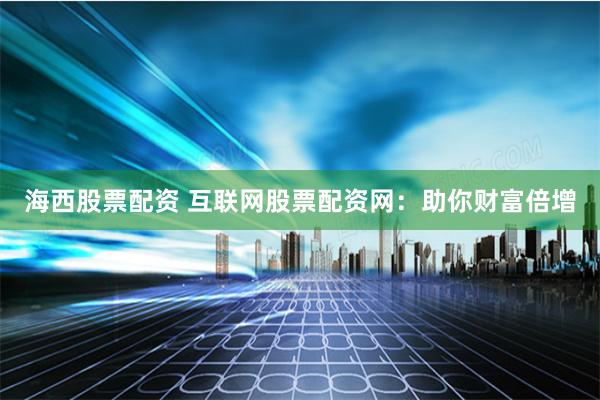 海西股票配资 互联网股票配资网:助你财富倍增