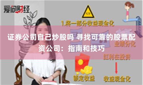 证券公司自己炒股吗 寻找可靠的股票配资公司：指南和技巧