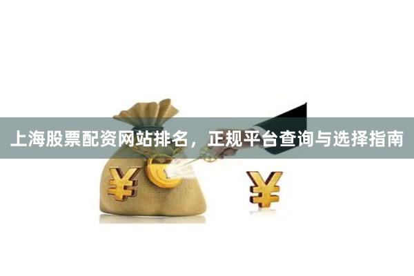 上海股票配资网站排名，正规平台查询与选择指南
