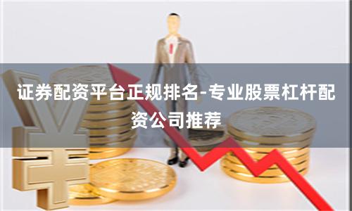 证券配资平台正规排名-专业股票杠杆配资公司推荐