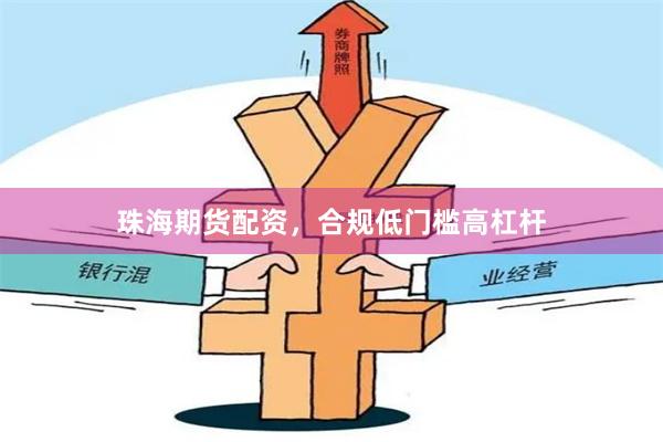 珠海期货配资，合规低门槛高杠杆