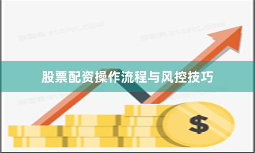 股票配资操作流程与风控技巧