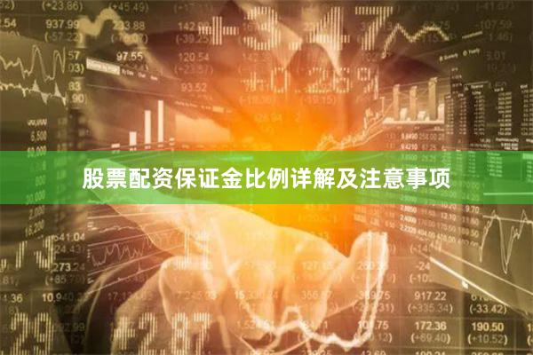 股票配资保证金比例详解及注意事项