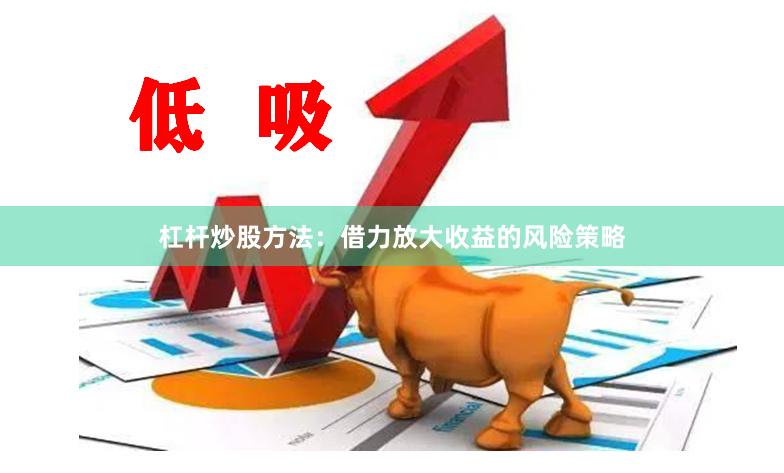 杠杆炒股方法：借力放大收益的风险策略