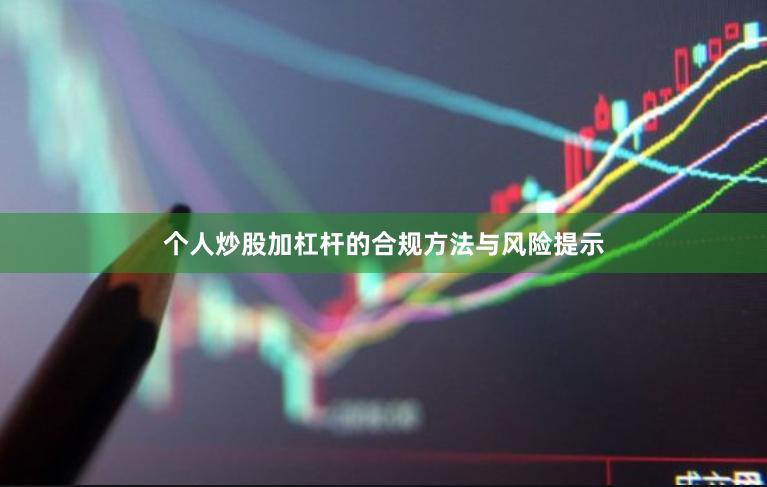 个人炒股加杠杆的合规方法与风险提示