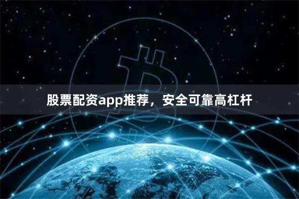 股票配资app推荐，安全可靠高杠杆