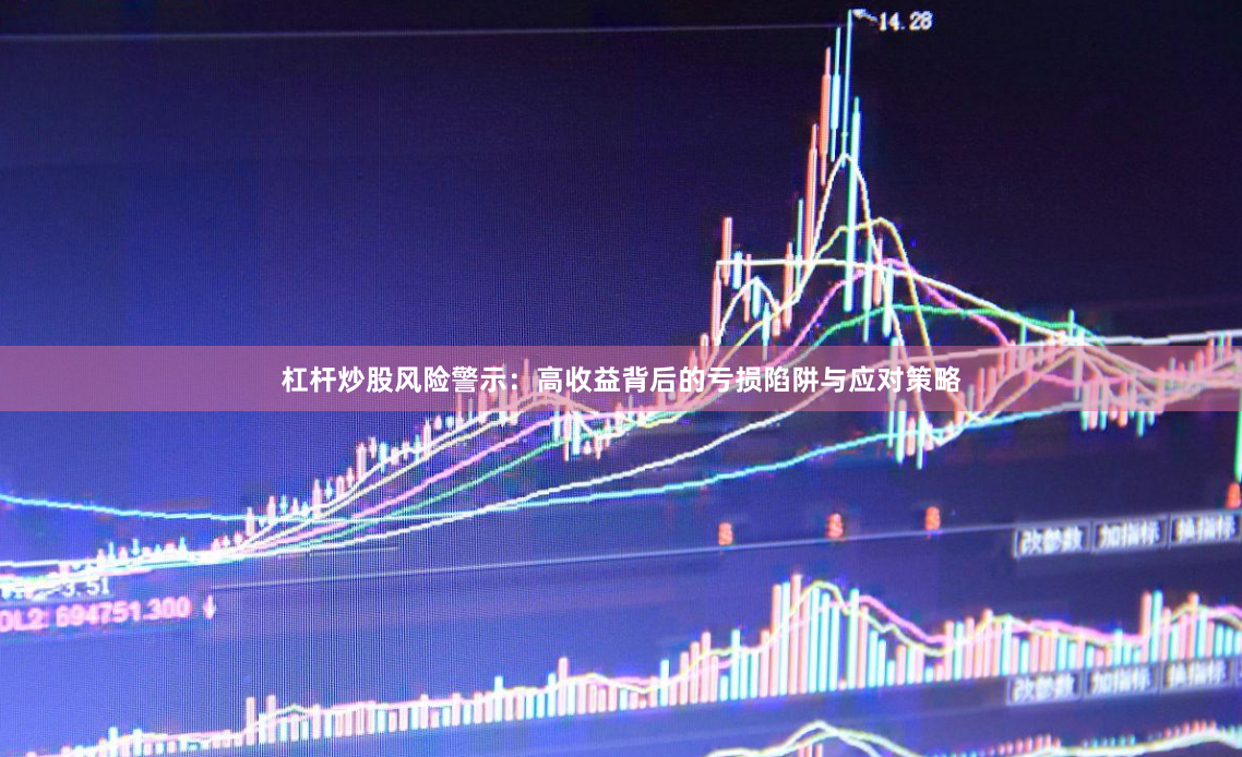 杠杆炒股风险警示：高收益背后的亏损陷阱与应对策略