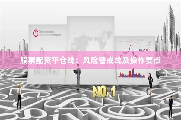 股票配资平仓线：风险警戒线及操作要点