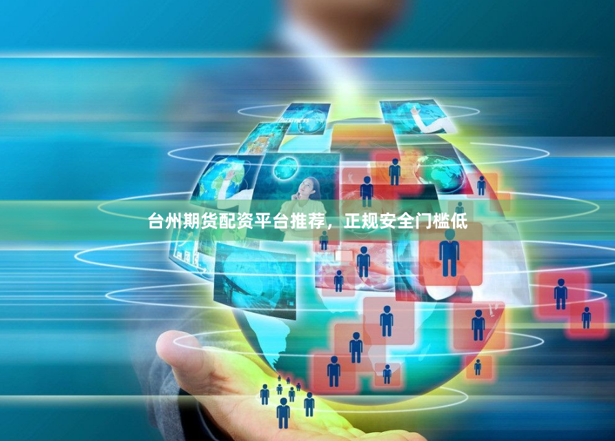 台州期货配资平台推荐，正规安全门槛低