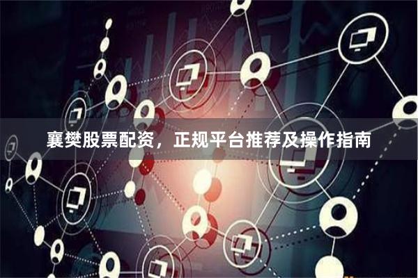 襄樊股票配资，正规平台推荐及操作指南