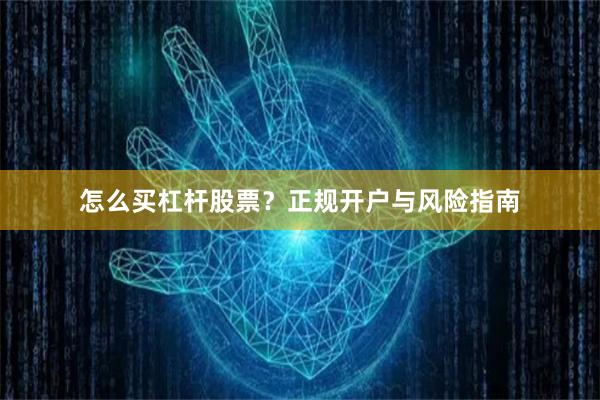 怎么买杠杆股票？正规开户与风险指南