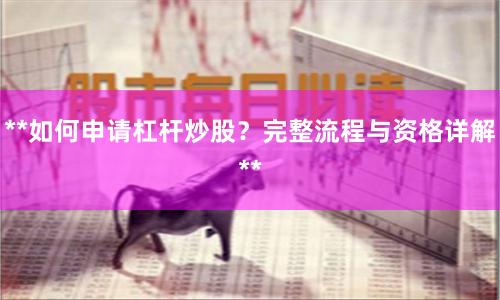 **如何申请杠杆炒股？完整流程与资格详解**