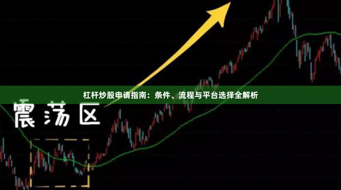 杠杆炒股申请指南：条件、流程与平台选择全解析