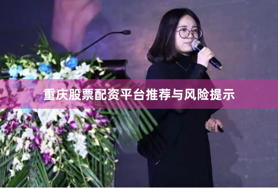 重庆股票配资平台推荐与风险提示