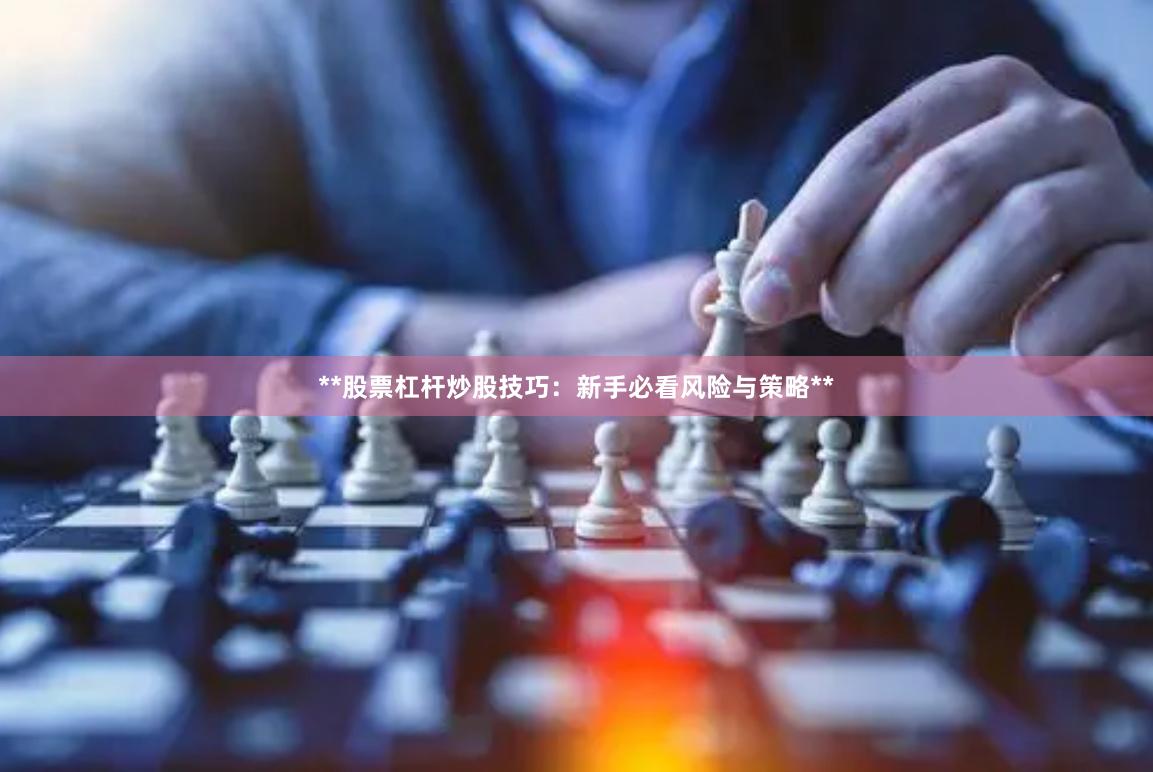 **股票杠杆炒股技巧:新手必看风险与策略**