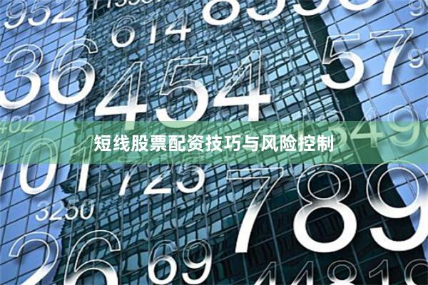 短线股票配资技巧与风险控制