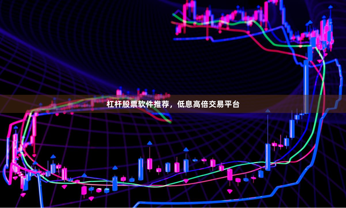 杠杆股票软件推荐,低息高倍交易平台