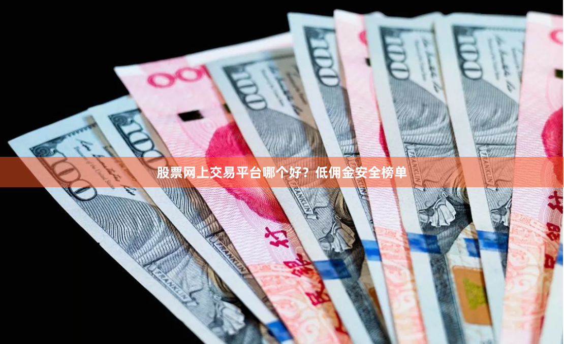 股票网上交易平台哪个好？低佣金安全榜单