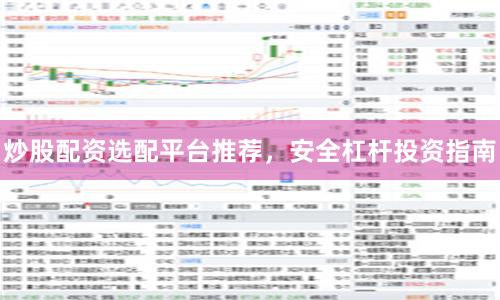 炒股配资选配平台推荐，安全杠杆投资指南