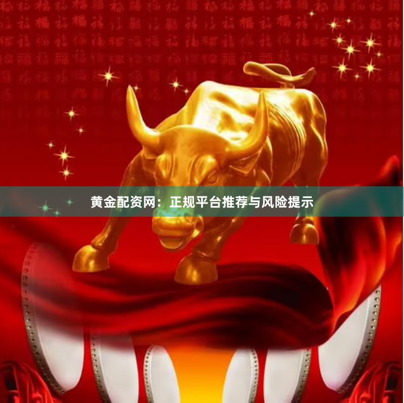 黄金配资网：正规平台推荐与风险提示