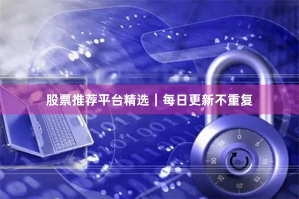 股票推荐平台精选｜每日更新不重复