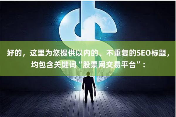 好的,这里为您提供以内的、不重复的SEO标题,均包含关键词“股票网交易平台”: