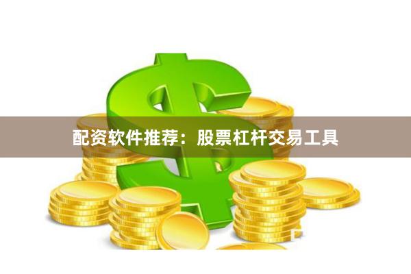配资软件推荐：股票杠杆交易工具