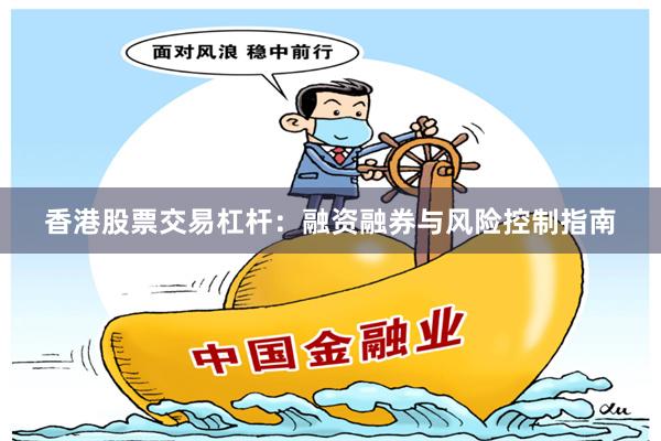 香港股票交易杠杆：融资融券与风险控制指南