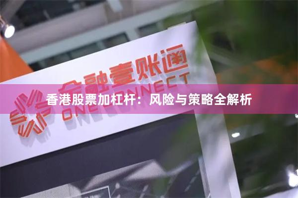 香港股票加杠杆：风险与策略全解析