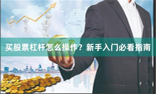 买股票杠杆怎么操作？新手入门必看指南